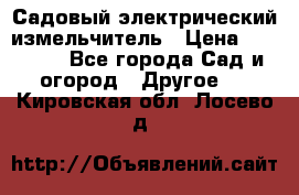 Садовый электрический измельчитель › Цена ­ 17 000 - Все города Сад и огород » Другое   . Кировская обл.,Лосево д.